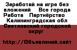 Заработай на игре без вложений! - Все города Работа » Партнёрство   . Калининградская обл.,Светловский городской округ 